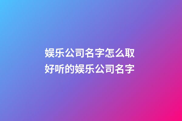 娱乐公司名字怎么取 好听的娱乐公司名字